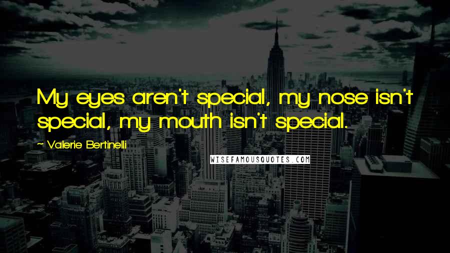 Valerie Bertinelli Quotes: My eyes aren't special, my nose isn't special, my mouth isn't special.