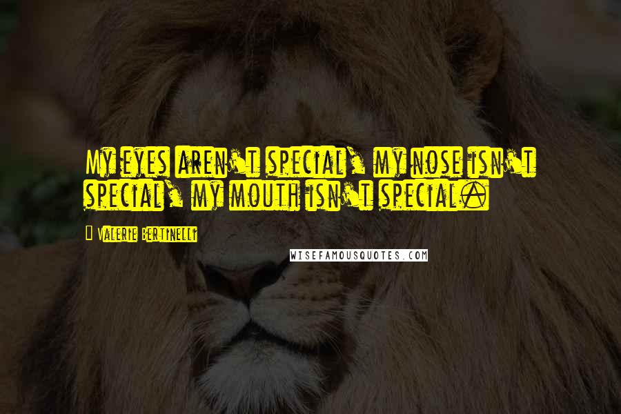 Valerie Bertinelli Quotes: My eyes aren't special, my nose isn't special, my mouth isn't special.