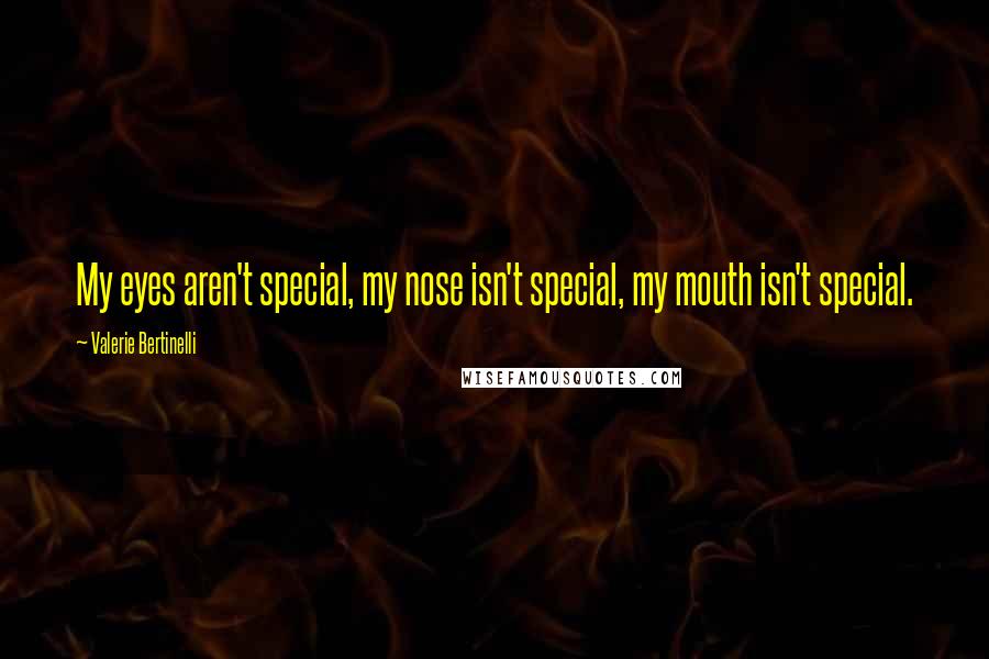 Valerie Bertinelli Quotes: My eyes aren't special, my nose isn't special, my mouth isn't special.