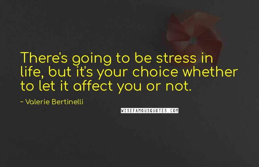 Valerie Bertinelli Quotes: There's going to be stress in life, but it's your choice whether to let it affect you or not.