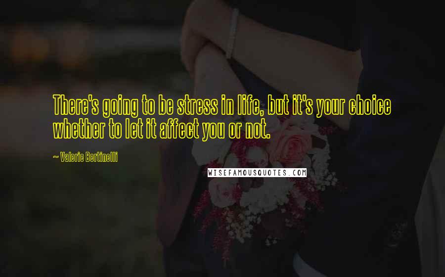 Valerie Bertinelli Quotes: There's going to be stress in life, but it's your choice whether to let it affect you or not.