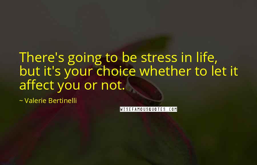 Valerie Bertinelli Quotes: There's going to be stress in life, but it's your choice whether to let it affect you or not.