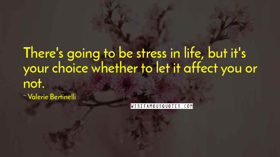 Valerie Bertinelli Quotes: There's going to be stress in life, but it's your choice whether to let it affect you or not.