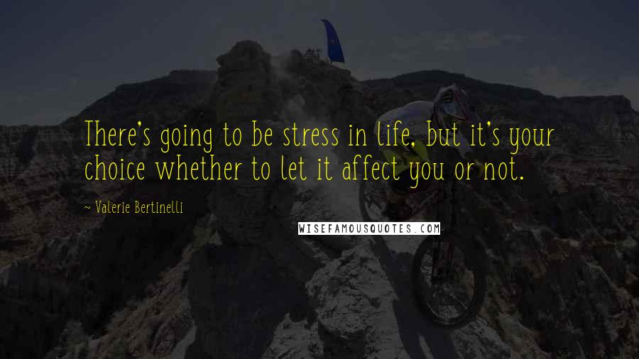 Valerie Bertinelli Quotes: There's going to be stress in life, but it's your choice whether to let it affect you or not.