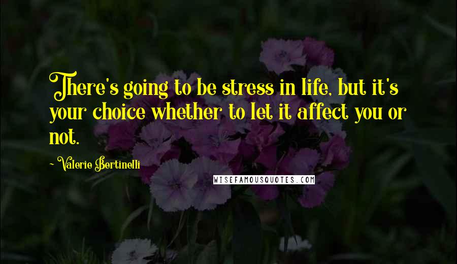 Valerie Bertinelli Quotes: There's going to be stress in life, but it's your choice whether to let it affect you or not.