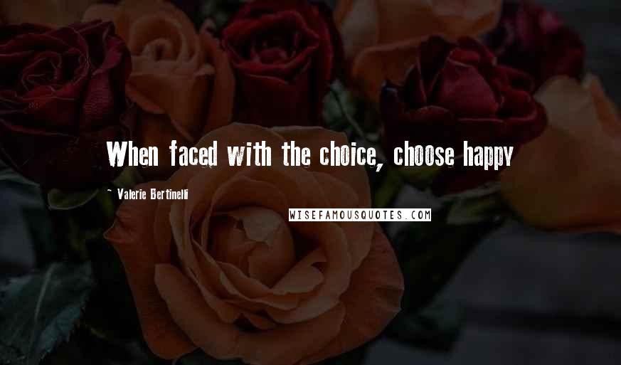Valerie Bertinelli Quotes: When faced with the choice, choose happy