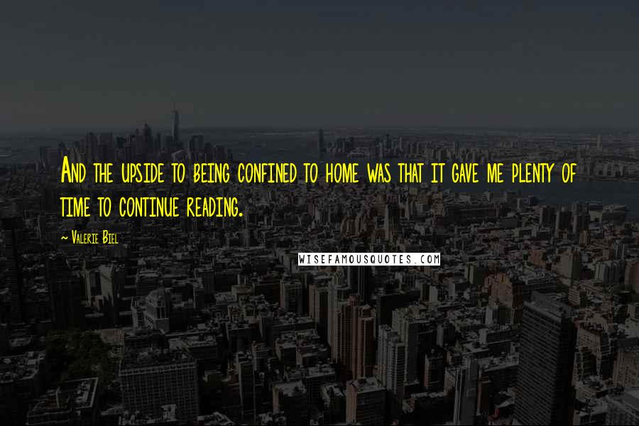 Valerie Biel Quotes: And the upside to being confined to home was that it gave me plenty of time to continue reading.
