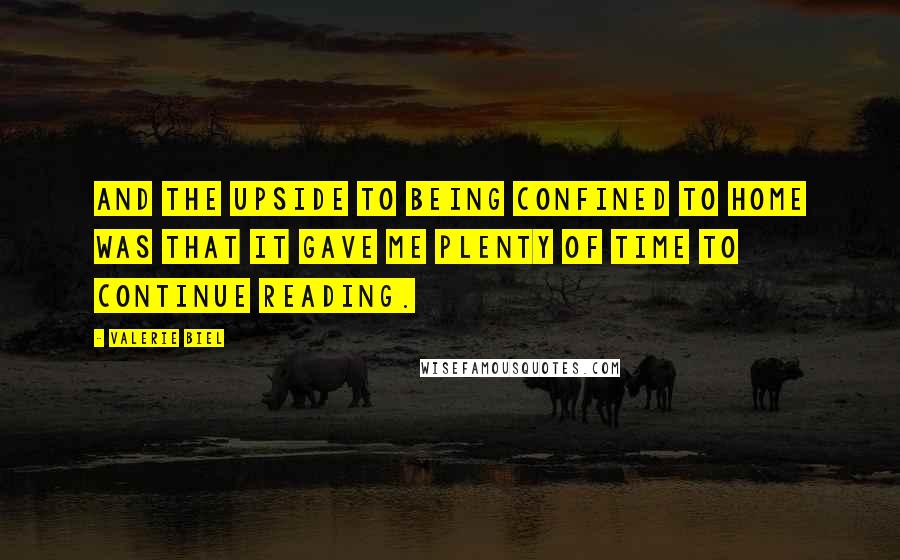 Valerie Biel Quotes: And the upside to being confined to home was that it gave me plenty of time to continue reading.