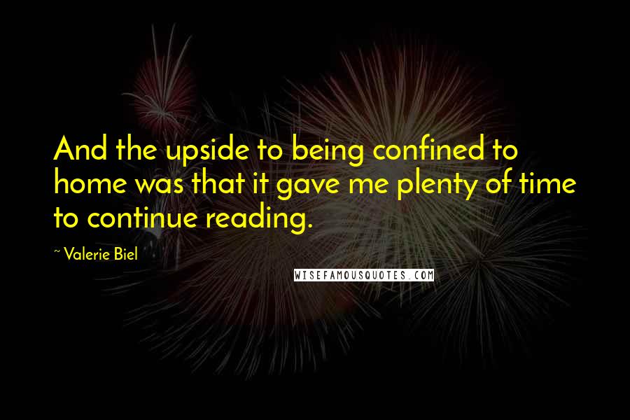 Valerie Biel Quotes: And the upside to being confined to home was that it gave me plenty of time to continue reading.