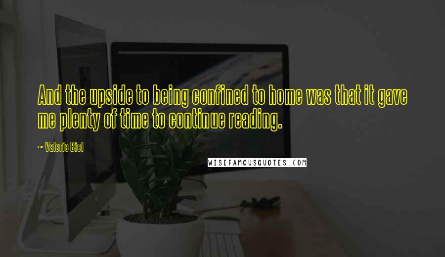 Valerie Biel Quotes: And the upside to being confined to home was that it gave me plenty of time to continue reading.