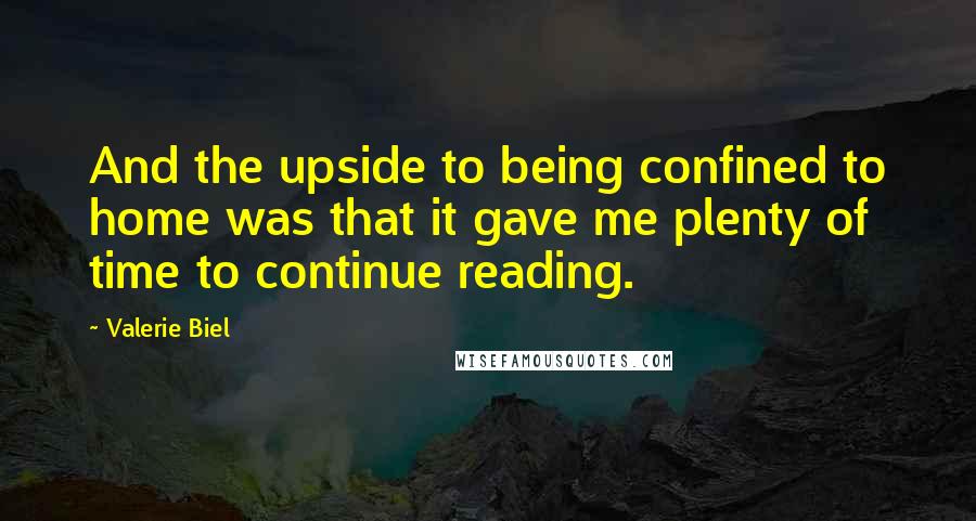 Valerie Biel Quotes: And the upside to being confined to home was that it gave me plenty of time to continue reading.