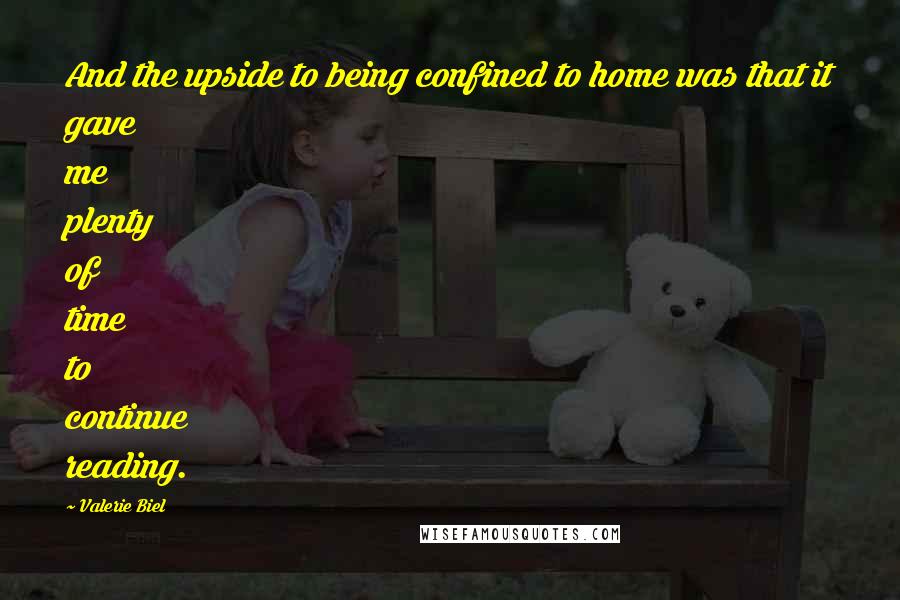 Valerie Biel Quotes: And the upside to being confined to home was that it gave me plenty of time to continue reading.