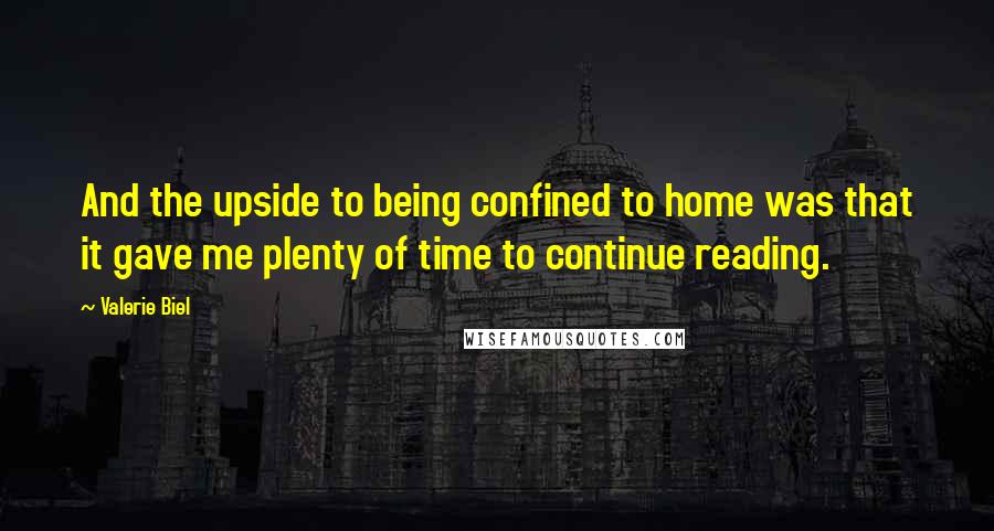 Valerie Biel Quotes: And the upside to being confined to home was that it gave me plenty of time to continue reading.