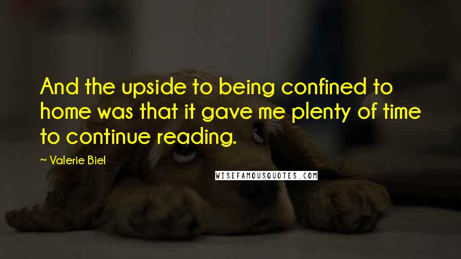 Valerie Biel Quotes: And the upside to being confined to home was that it gave me plenty of time to continue reading.