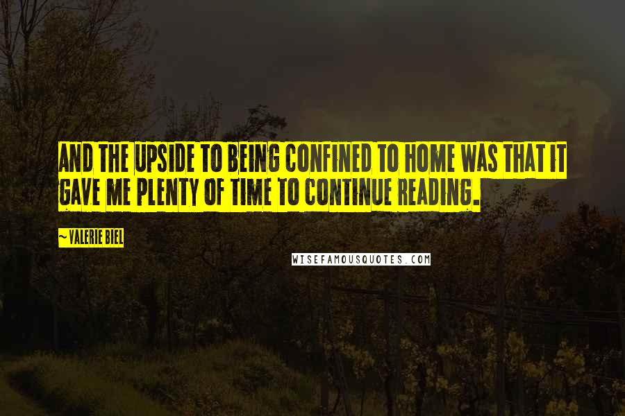 Valerie Biel Quotes: And the upside to being confined to home was that it gave me plenty of time to continue reading.