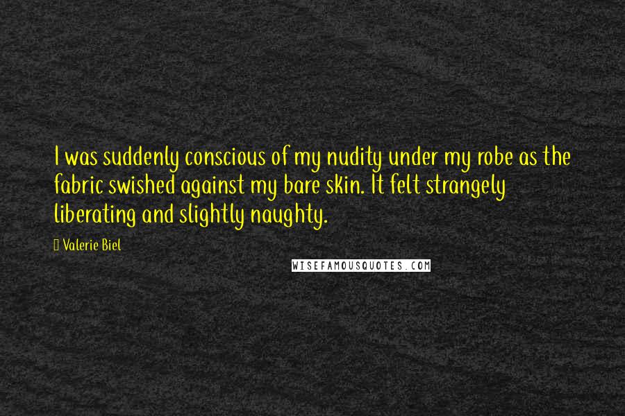 Valerie Biel Quotes: I was suddenly conscious of my nudity under my robe as the fabric swished against my bare skin. It felt strangely liberating and slightly naughty.