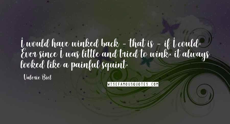 Valerie Biel Quotes: I would have winked back - that is - if I could. Ever since I was little and tried to wink, it always looked like a painful squint.