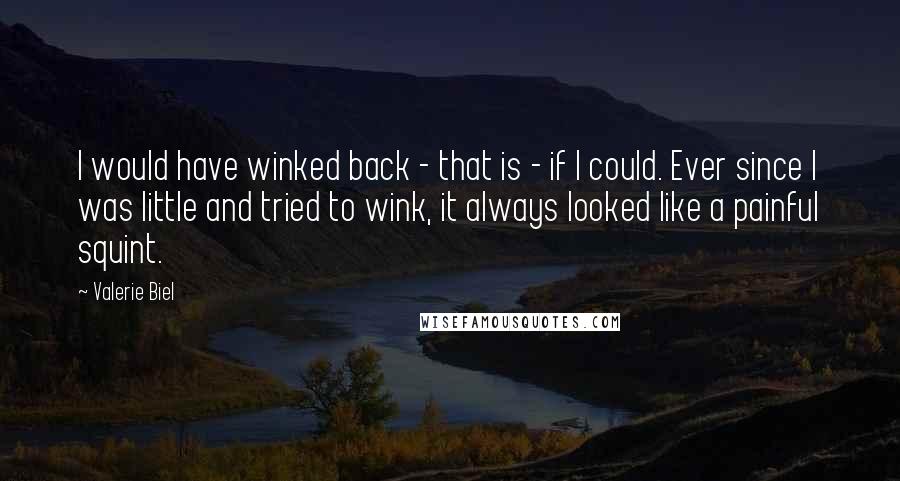 Valerie Biel Quotes: I would have winked back - that is - if I could. Ever since I was little and tried to wink, it always looked like a painful squint.