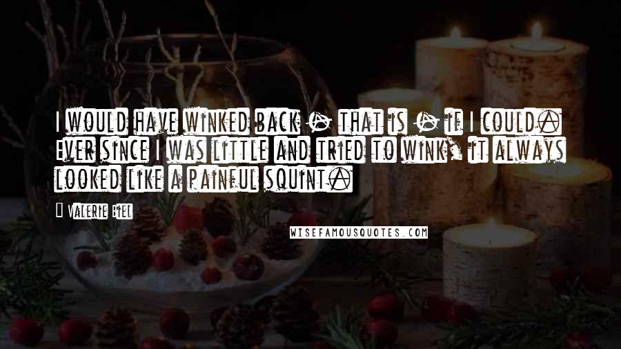 Valerie Biel Quotes: I would have winked back - that is - if I could. Ever since I was little and tried to wink, it always looked like a painful squint.