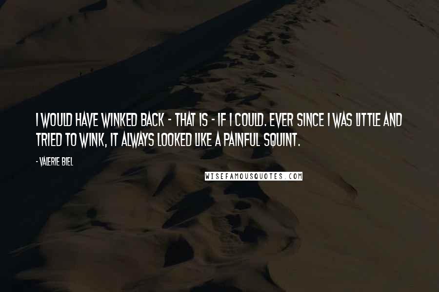 Valerie Biel Quotes: I would have winked back - that is - if I could. Ever since I was little and tried to wink, it always looked like a painful squint.