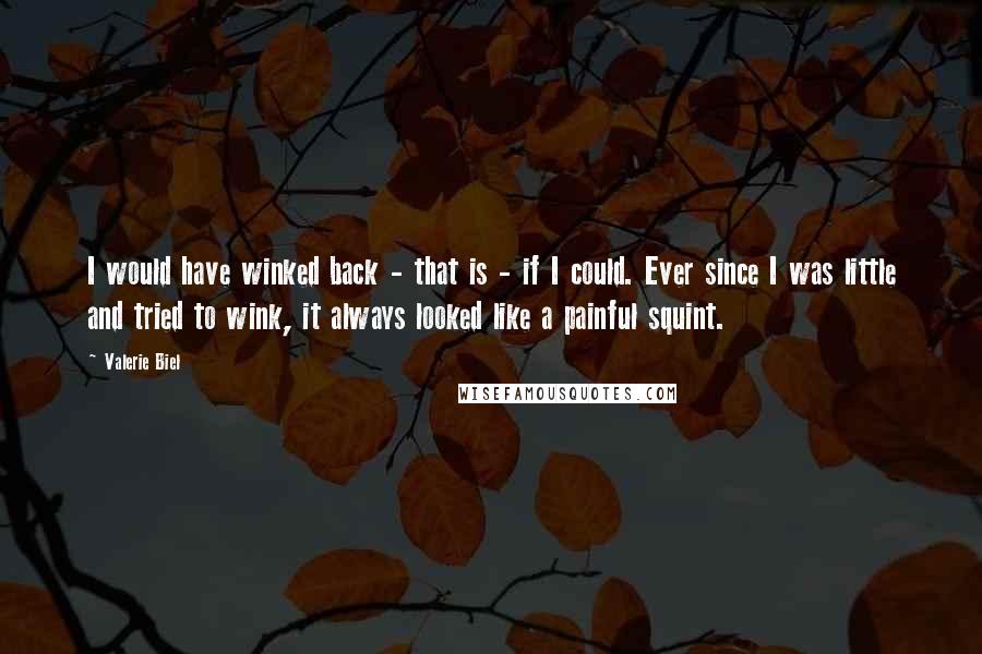 Valerie Biel Quotes: I would have winked back - that is - if I could. Ever since I was little and tried to wink, it always looked like a painful squint.