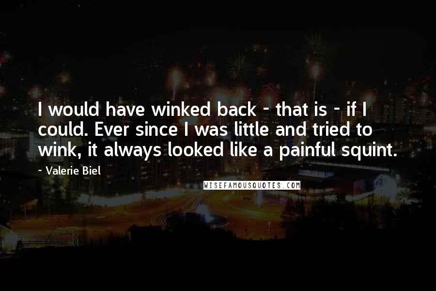 Valerie Biel Quotes: I would have winked back - that is - if I could. Ever since I was little and tried to wink, it always looked like a painful squint.