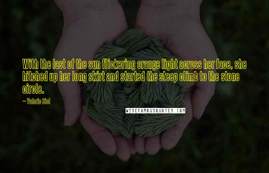 Valerie Biel Quotes: With the last of the sun flickering orange light across her face, she hitched up her long skirt and started the steep climb to the stone circle.