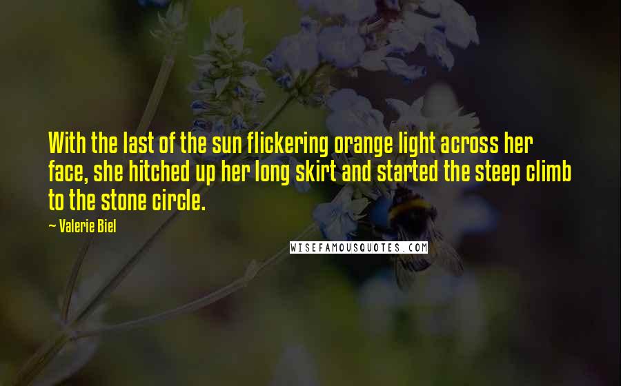 Valerie Biel Quotes: With the last of the sun flickering orange light across her face, she hitched up her long skirt and started the steep climb to the stone circle.