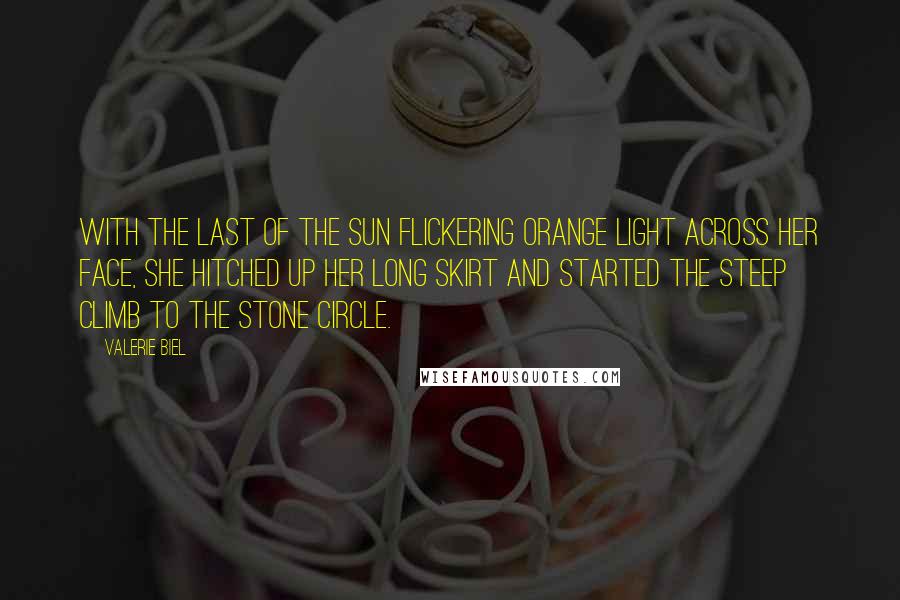 Valerie Biel Quotes: With the last of the sun flickering orange light across her face, she hitched up her long skirt and started the steep climb to the stone circle.