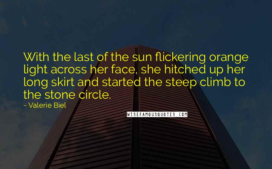 Valerie Biel Quotes: With the last of the sun flickering orange light across her face, she hitched up her long skirt and started the steep climb to the stone circle.