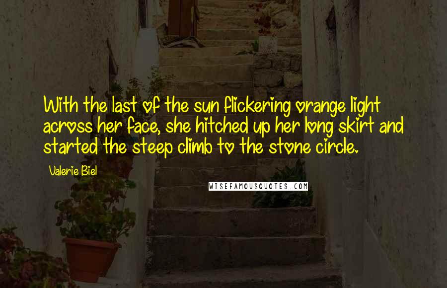 Valerie Biel Quotes: With the last of the sun flickering orange light across her face, she hitched up her long skirt and started the steep climb to the stone circle.