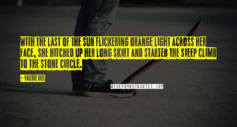 Valerie Biel Quotes: With the last of the sun flickering orange light across her face, she hitched up her long skirt and started the steep climb to the stone circle.