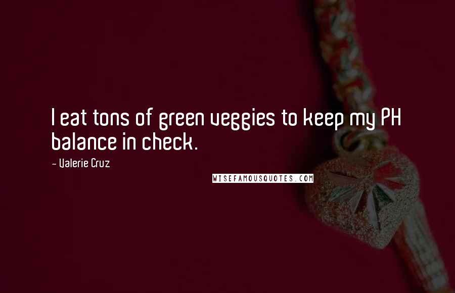 Valerie Cruz Quotes: I eat tons of green veggies to keep my PH balance in check.