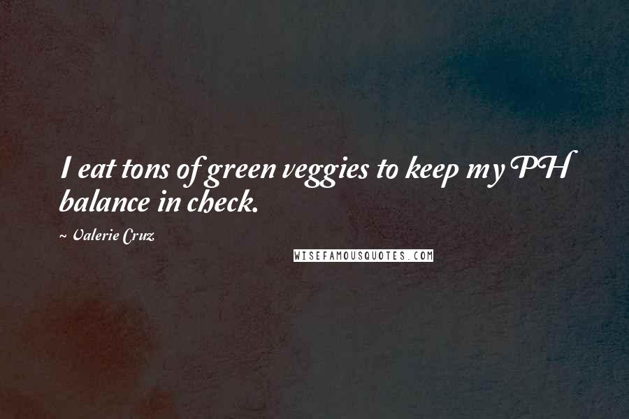 Valerie Cruz Quotes: I eat tons of green veggies to keep my PH balance in check.