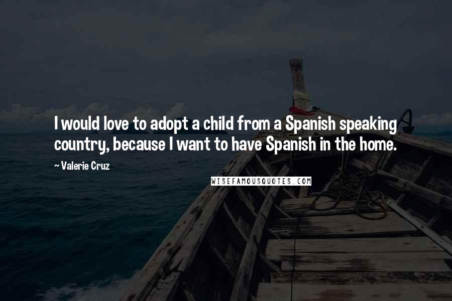 Valerie Cruz Quotes: I would love to adopt a child from a Spanish speaking country, because I want to have Spanish in the home.