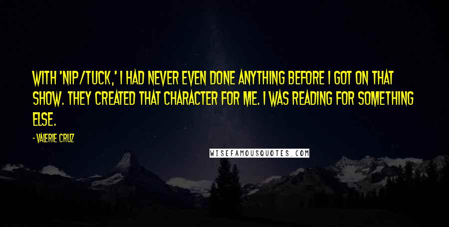 Valerie Cruz Quotes: With 'Nip/Tuck,' I had never even done anything before I got on that show. They created that character for me. I was reading for something else.