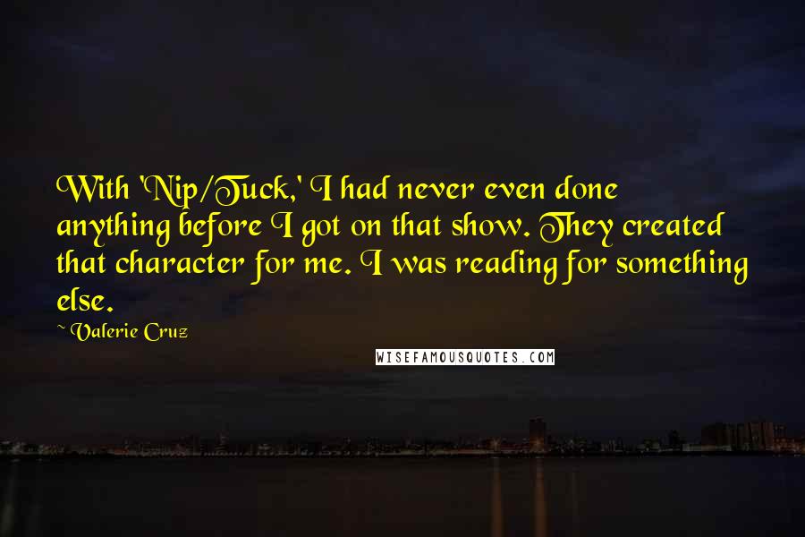 Valerie Cruz Quotes: With 'Nip/Tuck,' I had never even done anything before I got on that show. They created that character for me. I was reading for something else.