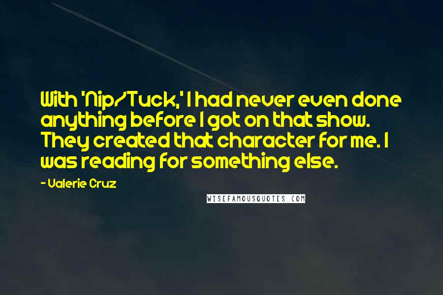 Valerie Cruz Quotes: With 'Nip/Tuck,' I had never even done anything before I got on that show. They created that character for me. I was reading for something else.