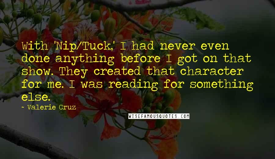 Valerie Cruz Quotes: With 'Nip/Tuck,' I had never even done anything before I got on that show. They created that character for me. I was reading for something else.