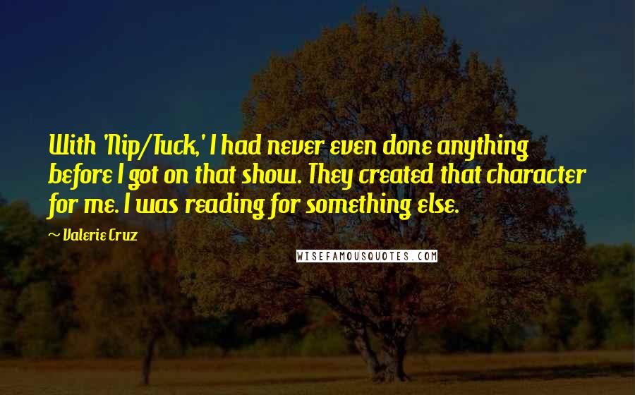 Valerie Cruz Quotes: With 'Nip/Tuck,' I had never even done anything before I got on that show. They created that character for me. I was reading for something else.