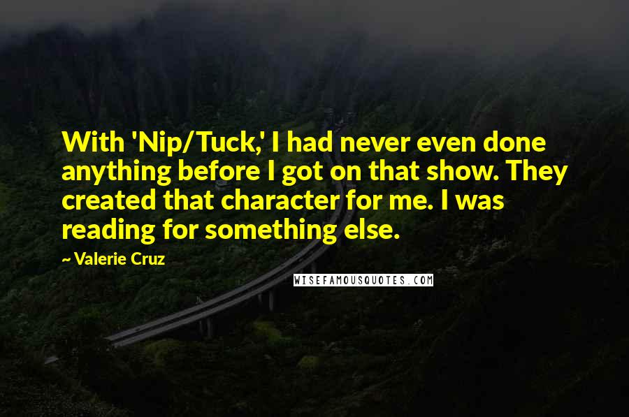 Valerie Cruz Quotes: With 'Nip/Tuck,' I had never even done anything before I got on that show. They created that character for me. I was reading for something else.