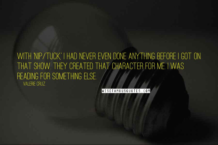 Valerie Cruz Quotes: With 'Nip/Tuck,' I had never even done anything before I got on that show. They created that character for me. I was reading for something else.