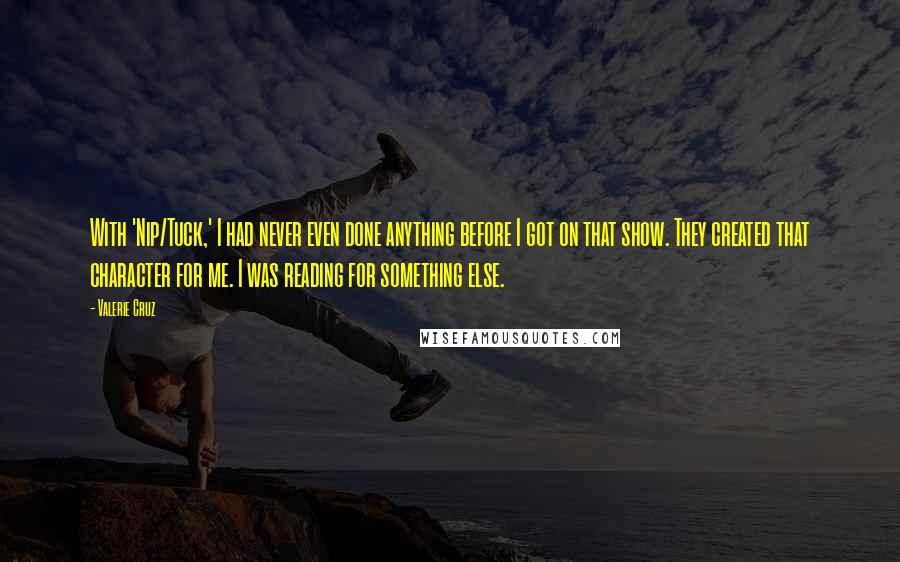 Valerie Cruz Quotes: With 'Nip/Tuck,' I had never even done anything before I got on that show. They created that character for me. I was reading for something else.