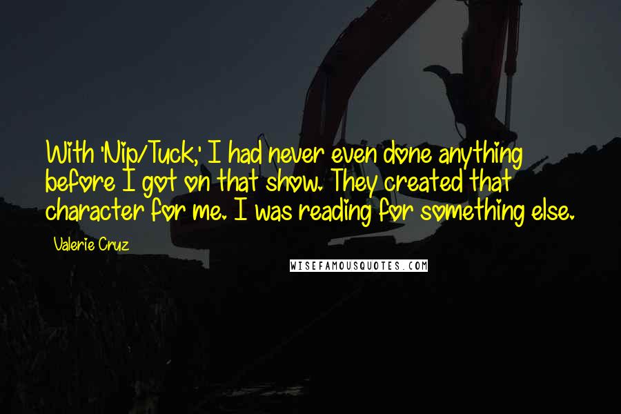 Valerie Cruz Quotes: With 'Nip/Tuck,' I had never even done anything before I got on that show. They created that character for me. I was reading for something else.