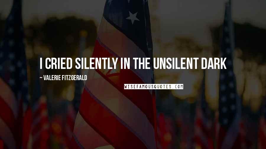 Valerie Fitzgerald Quotes: I cried silently in the unsilent dark