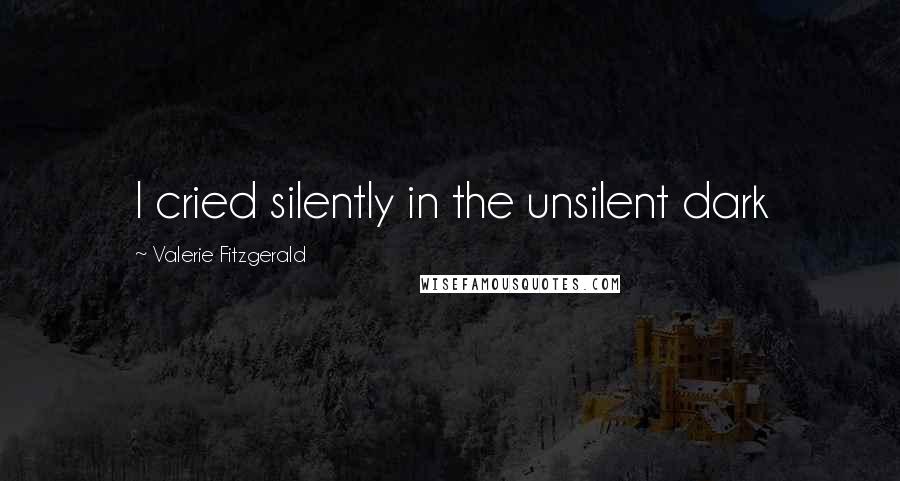 Valerie Fitzgerald Quotes: I cried silently in the unsilent dark