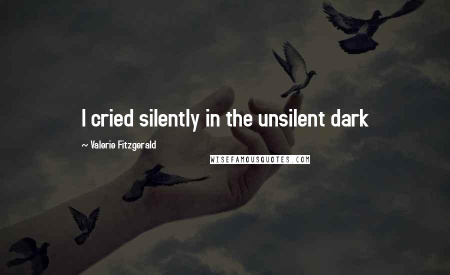 Valerie Fitzgerald Quotes: I cried silently in the unsilent dark