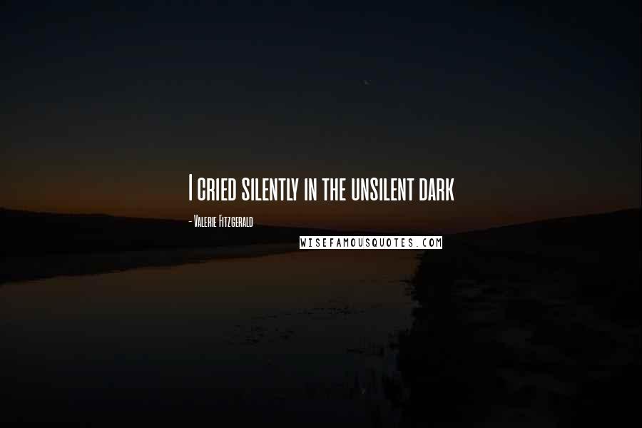 Valerie Fitzgerald Quotes: I cried silently in the unsilent dark
