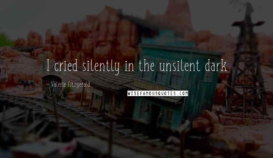 Valerie Fitzgerald Quotes: I cried silently in the unsilent dark