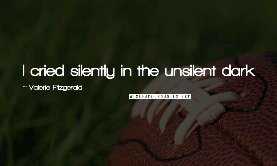 Valerie Fitzgerald Quotes: I cried silently in the unsilent dark